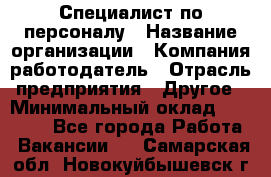 Специалист по персоналу › Название организации ­ Компания-работодатель › Отрасль предприятия ­ Другое › Минимальный оклад ­ 19 000 - Все города Работа » Вакансии   . Самарская обл.,Новокуйбышевск г.